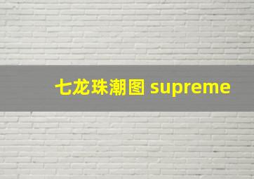 七龙珠潮图 supreme